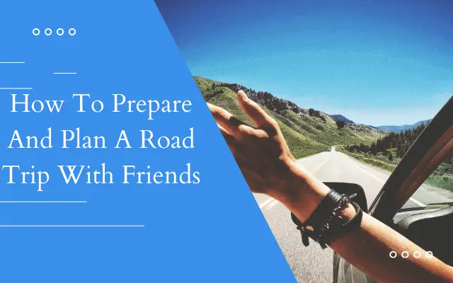 How To Prepare And Plan A Road Trip With Friends